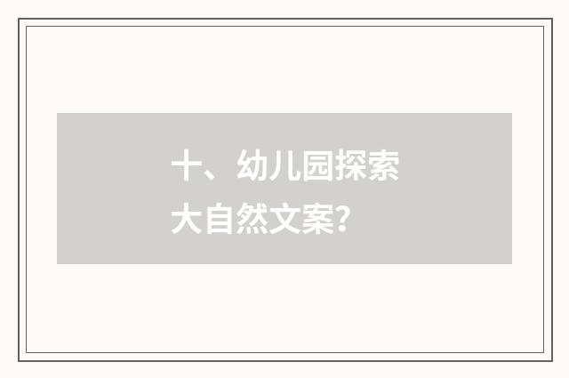 十、幼儿园探索大自然文案？