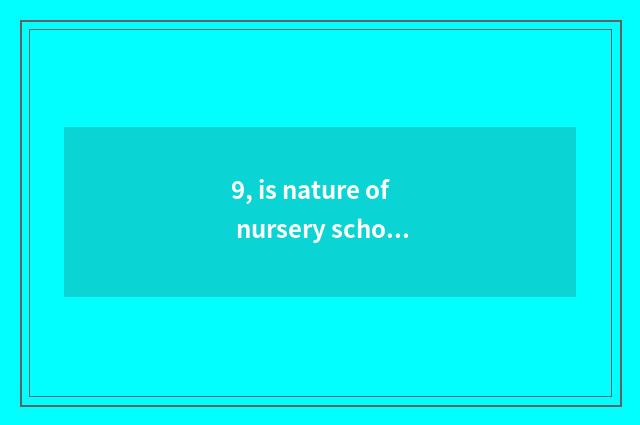 9, is nature of nursery school strange interest short sentence?