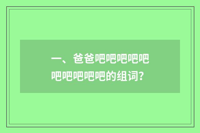 一、爸爸吧吧吧吧吧吧吧吧吧吧的组词？