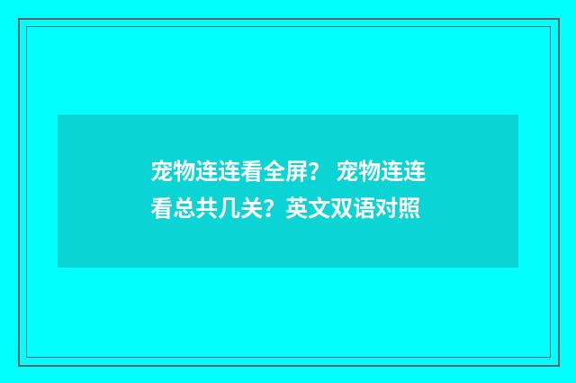 宠物连连看全屏？ 宠物连连看总共几关？英文双语对照