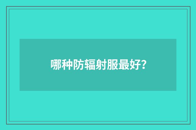 哪种防辐射服最好？