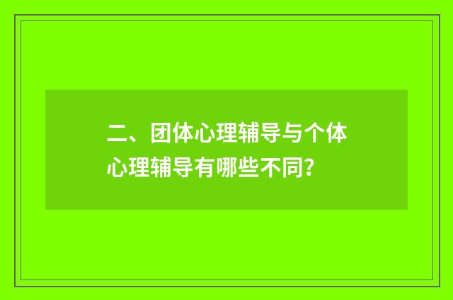 二、团体心理辅导与个体心理辅导有哪些不同？