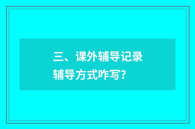 三、课外辅导记录辅导方式咋写？