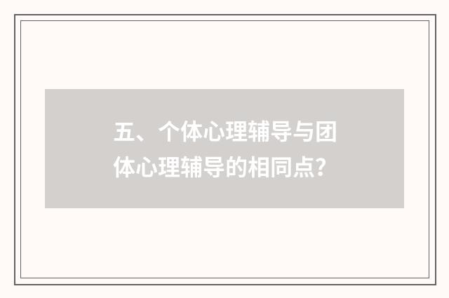 五、个体心理辅导与团体心理辅导的相同点？