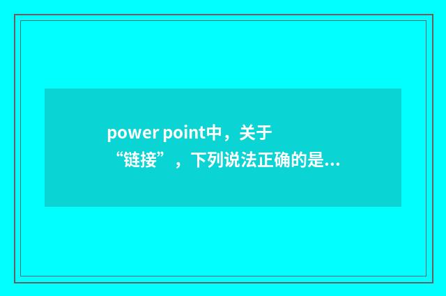 power point中，关于“链接”，下列说法正确的是？英文双语对照