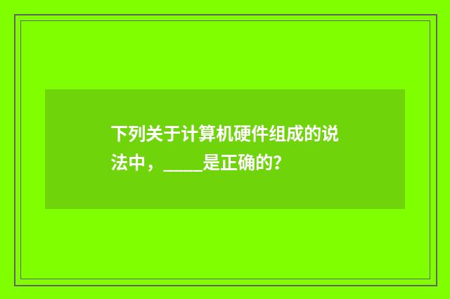 下列关于计算机硬件组成的说法中，____是正确的？