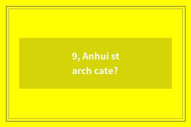 9, Anhui starch cate?