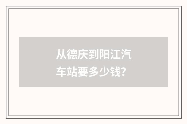 从德庆到阳江汽车站要多少钱？