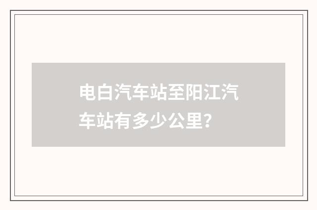 电白汽车站至阳江汽车站有多少公里？