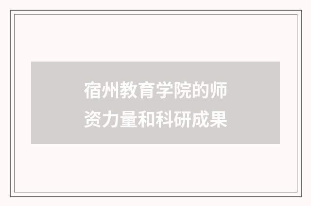 宿州教育学院的师资力量和科研成果