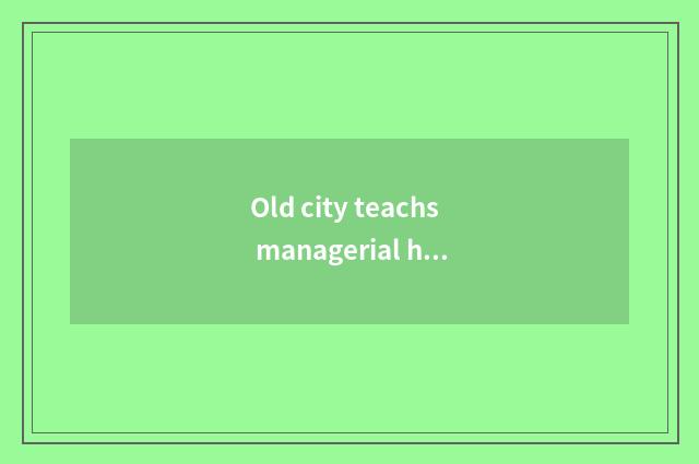 Old city teachs managerial history of the institute and characteristic
