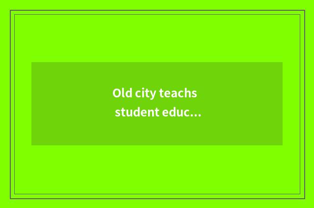 Old city teachs student education of the institute and obtain employment circums