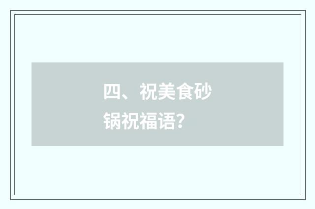 四、祝美食砂锅祝福语？