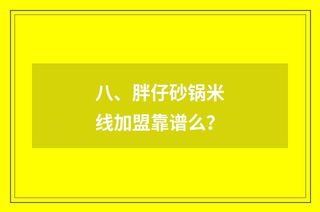 八、胖仔砂锅米线加盟靠谱么？