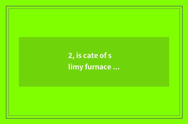 2, is cate of slimy furnace arenaceous boiler self-restrained?