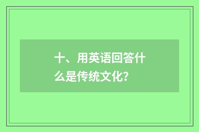 十、用英语回答什么是传统文化？