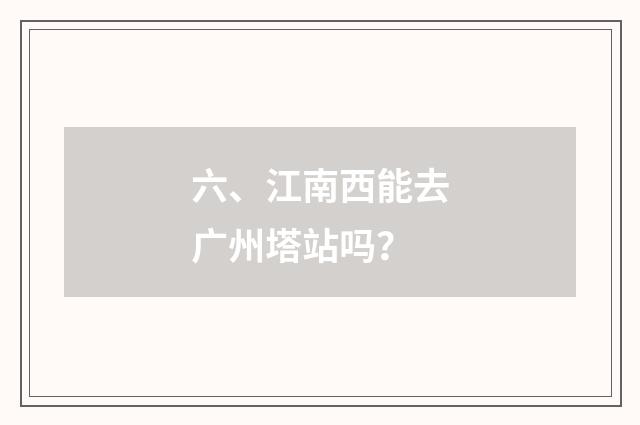 六、江南西能去广州塔站吗？