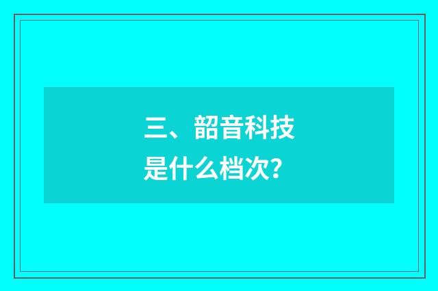 三、韶音科技是什么档次？