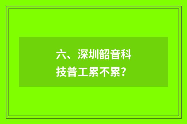 六、深圳韶音科技普工累不累？