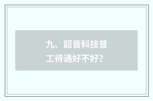 九、韶音科技普工待遇好不好？