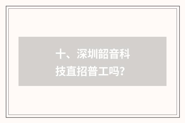 十、深圳韶音科技直招普工吗？