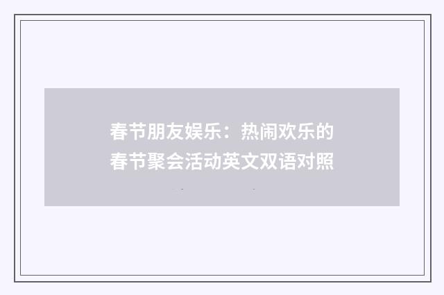 春节朋友娱乐：热闹欢乐的春节聚会活动英文双语对照