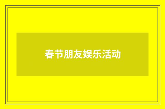 春节朋友娱乐活动