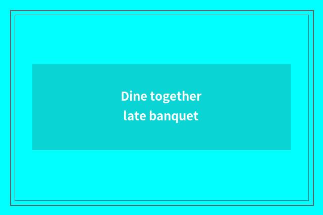 Dine together late banquet