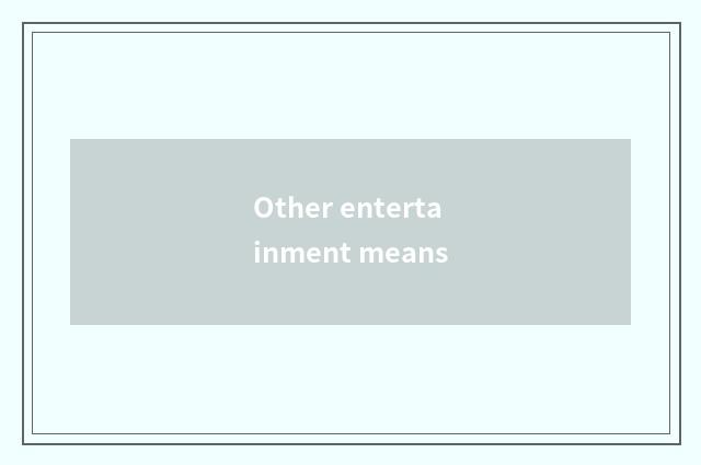 Other entertainment means