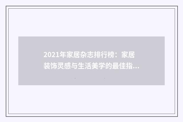 2021年家居杂志排行榜:家居装饰灵感与生活美学的最佳指南英文双语对照