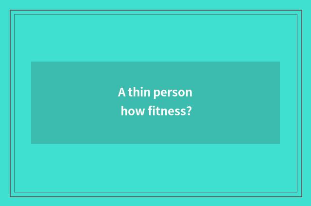 A thin person how fitness?