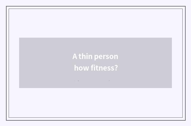 A thin person how fitness?