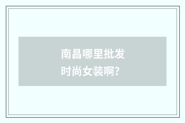 南昌哪里批发时尚女装啊？