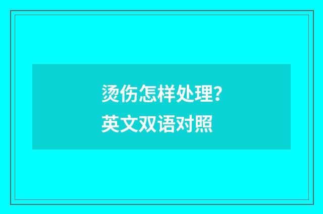 烫伤怎样处理？英文双语对照