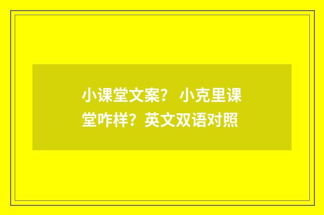 小课堂文案？ 小克里课堂咋样？英文双语对照
