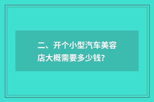 二、开个小型汽车美容店大概需要多少钱？