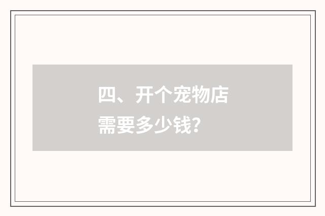 四、开个宠物店需要多少钱？