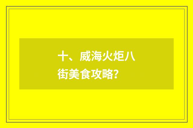 十、威海火炬八街美食攻略？