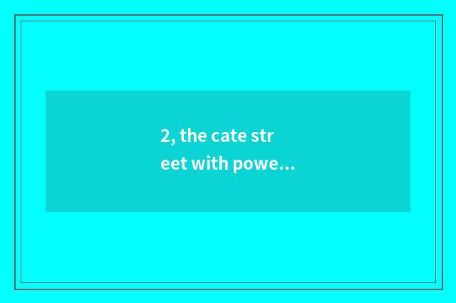 2, the cate street with power best sea?