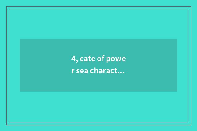 4, cate of power sea characteristic?