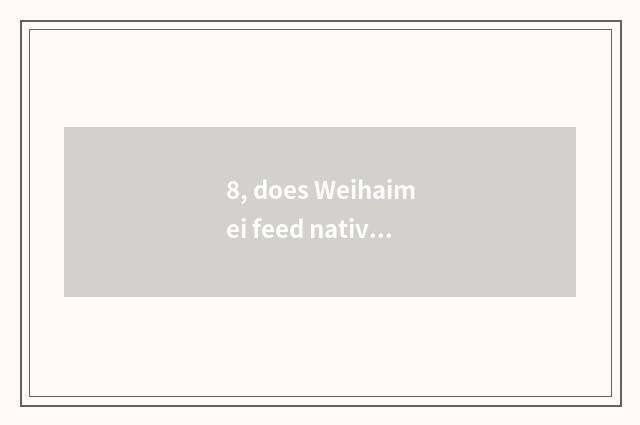 8, does Weihaimei feed native to recommend?