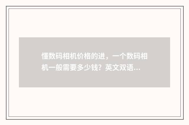 懂数码相机价格的进，一个数码相机一般需要多少钱？英文双语对照