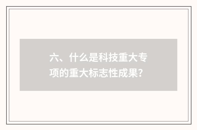 六、什么是科技重大专项的重大标志性成果？