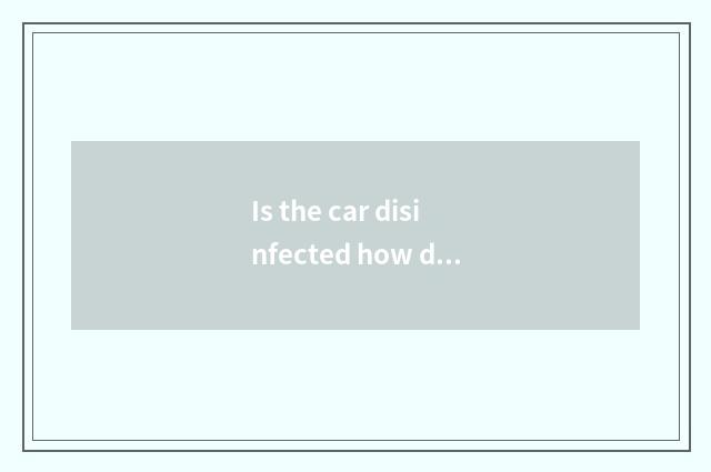 Is the car disinfected how disappear?