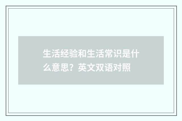 生活经验和生活常识是什么意思？英文双语对照