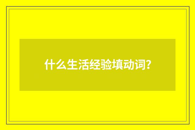 什么生活经验填动词？