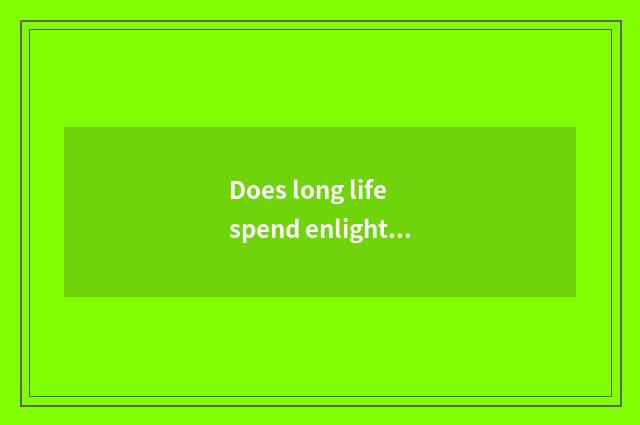Does long life spend enlightenment of experience of life?