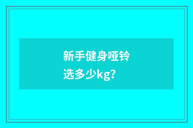 新手健身哑铃选多少kg？