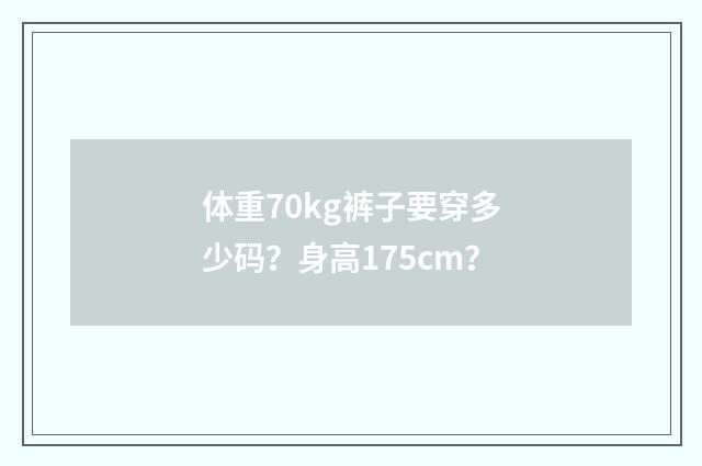 体重70kg裤子要穿多少码？身高175cm？
