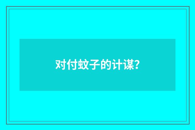 对付蚊子的计谋？